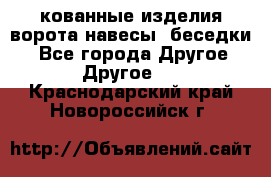 кованные изделия ворота,навесы, беседки  - Все города Другое » Другое   . Краснодарский край,Новороссийск г.